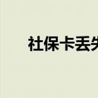 社保卡丢失需要挂失吗（社保卡丢失）