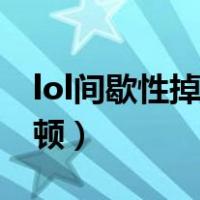 lol间歇性掉帧卡顿笔记本（lol间歇性掉帧卡顿）