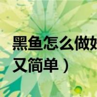 黑鱼怎么做好吃又简单方便（黑鱼怎么做好吃又简单）