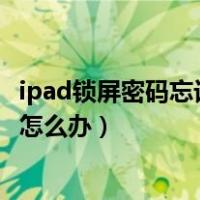 ipad锁屏密码忘记了怎么办没有电脑（ipad锁屏密码忘记了怎么办）