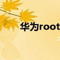 华为root权限官方下载（华为root）