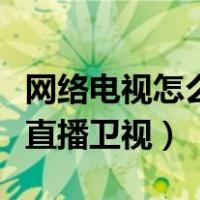 网络电视怎么看直播卫视台（网络电视如何看直播卫视）