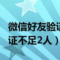 微信好友验证不足2人 怎么跳过（微信好友验证不足2人）