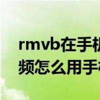 rmvb在手机上用什么视频播放器（rmvb视频怎么用手机看）