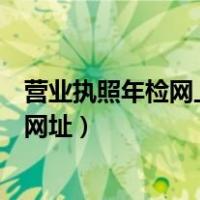 营业执照年检网上申报网址是什么（营业执照年检网上申报网址）