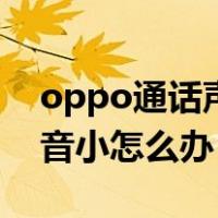 oppo通话声音小怎么办解决（oppo通话声音小怎么办）