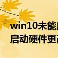 win10未能启动更改硬件或软件（win7未能启动硬件更改）