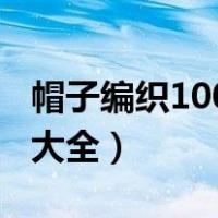 帽子编织100种视频手工编织（幼儿帽子编织大全）