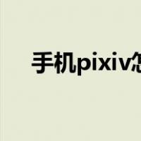 手机pixiv怎么注册（手机pixiv打不开）