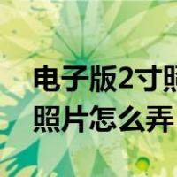 电子版2寸照片怎么弄成200kb（电子版2寸照片怎么弄）