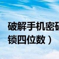 破解手机密码锁四位数的方法（破解手机密码锁四位数）