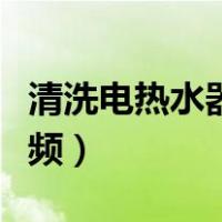 清洗电热水器视频教程（电热水器除垢教程视频）