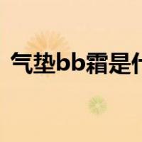 气垫bb霜是什么意思（气垫bb霜使用步骤）