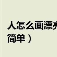 人怎么画漂亮又简单又漂亮（人怎么画漂亮又简单）