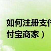 如何注册支付宝商家收款二维码（如何注册支付宝商家）