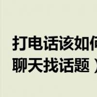 打电话该如何和别人聊天找话题（如何和别人聊天找话题）