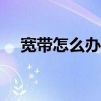 宽带怎么办理业务流程（宽带怎么办理）