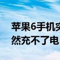 苹果6手机突然充不进去电了（苹果6手机突然充不了电）