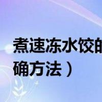 煮速冻水饺的正确方法视频（煮速冻水饺的正确方法）