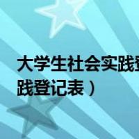 大学生社会实践登记表实践单位意见怎么写（大学生社会实践登记表）