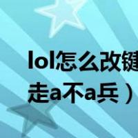 lol怎么改键走a针对敌方英雄（lol怎么改键走a不a兵）