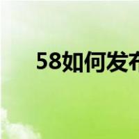 58如何发布消息（58发布信息怎么发）