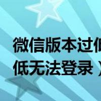 微信版本过低无法登录解决办法（微信版本过低无法登录）