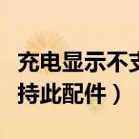 充电显示不支持此配件怎么办（充电显示不支持此配件）