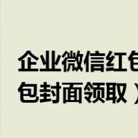 企业微信红包封面怎么自己制作（企业微信红包封面领取）