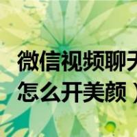 微信视频聊天怎么开美颜功能（微信视频聊天怎么开美颜）