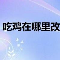 吃鸡在哪里改名字教程（吃鸡在哪里改名字）