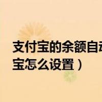 支付宝的余额自动转入余额宝怎么设置（余额自动转入余额宝怎么设置）