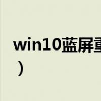 win10蓝屏重启后还是蓝屏（win10蓝屏重启）