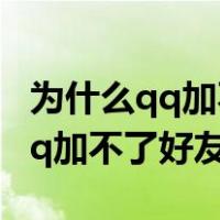 为什么qq加不了好友如何解除限制（为什么qq加不了好友）