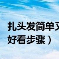 扎头发简单又好看步骤丸子头（扎头发简单又好看步骤）