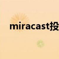 miracast投屏怎么开启（miracast投屏）