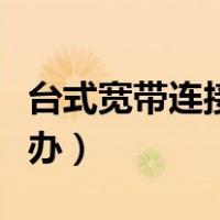 台式宽带连接不上怎么办（宽带连接不上怎么办）