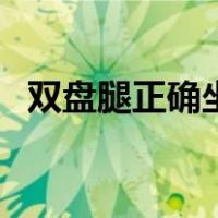 双盘腿正确坐姿的好处（双盘腿正确坐姿）