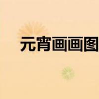 元宵画画图片大全简单又漂亮（元宵画）