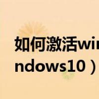 如何激活windows10产品密钥（如何激活windows10）