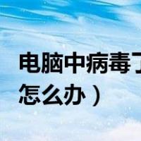 电脑中病毒了怎么办开不了机（电脑中病毒了怎么办）