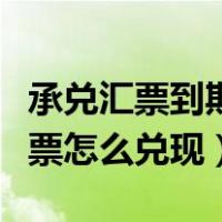 承兑汇票到期日多长时间到银行兑现（承兑汇票怎么兑现）