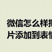 微信怎么样把图片添加到表情（微信怎么把图片添加到表情）