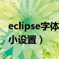 eclipse字体大小设置英文版（eclipse字体大小设置）