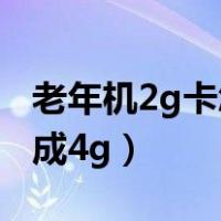 老年机2g卡怎么升级4g（手机2g网络怎么弄成4g）