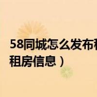 58同城怎么发布租房信息没有各种证明呢（58同城怎么发布租房信息）