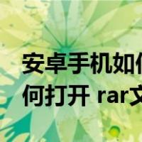 安卓手机如何打开.rar秘密文件（安卓手机如何打开 rar文件）