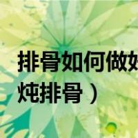 排骨如何做好吃炖排骨视频（排骨如何做好吃炖排骨）