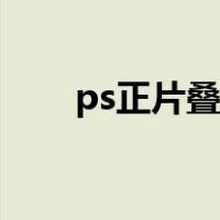 ps正片叠底什么意思（ps正片叠底）