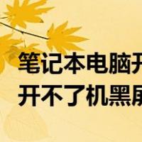 笔记本电脑开不了机黑屏怎么办（笔记本电脑开不了机黑屏）